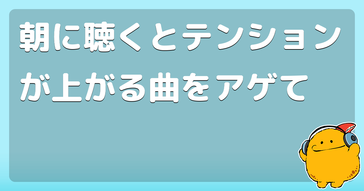 朝に聴くとテンションが上がる曲をアゲて コロモー