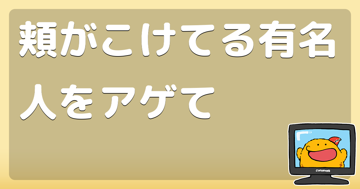 頬がこけてる有名人をアゲて コロモー