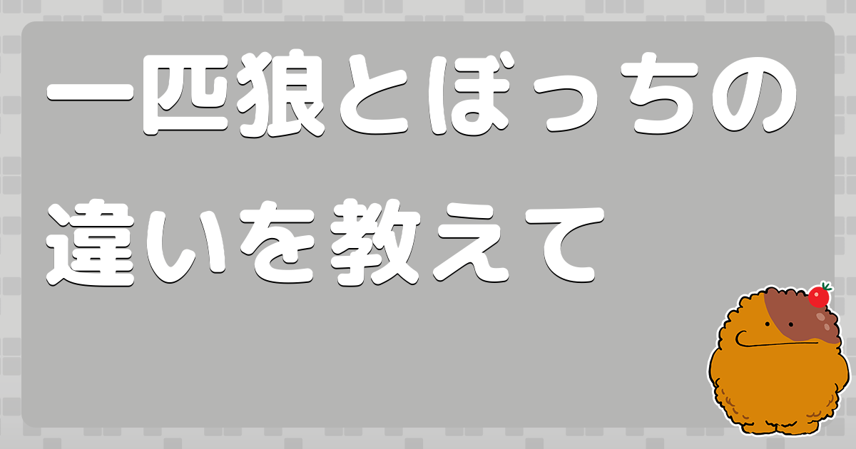 一匹狼とぼっちの違いを教えて - コロモー