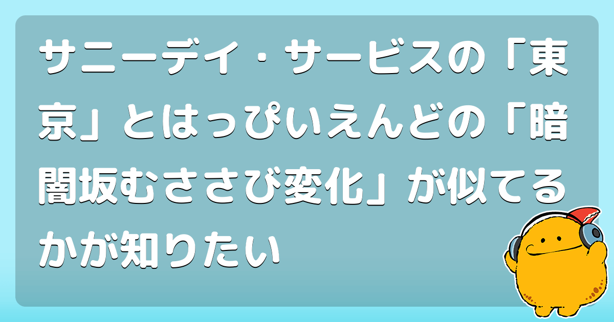 サニーデイ サービスの 東京 とはっぴいえんどの 暗闇坂むささび変化 が似てるかが知りたい コロモー