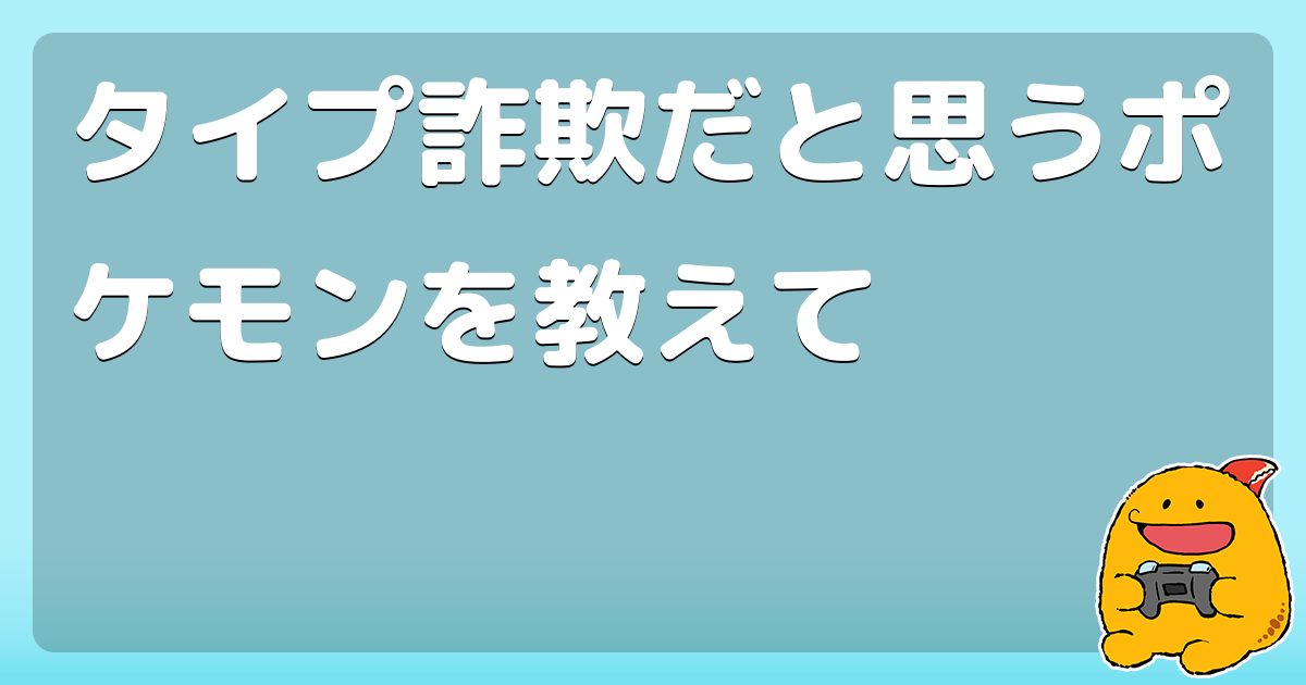 タイプ詐欺だと思うポケモンを教えて コロモー タイプ詐欺だと思うポケモンを教えて コロモー