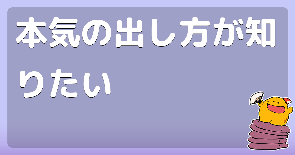 本気の出し方が知りたい コロモー