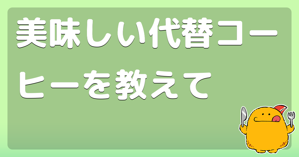 美味しい代替コーヒーを教えて