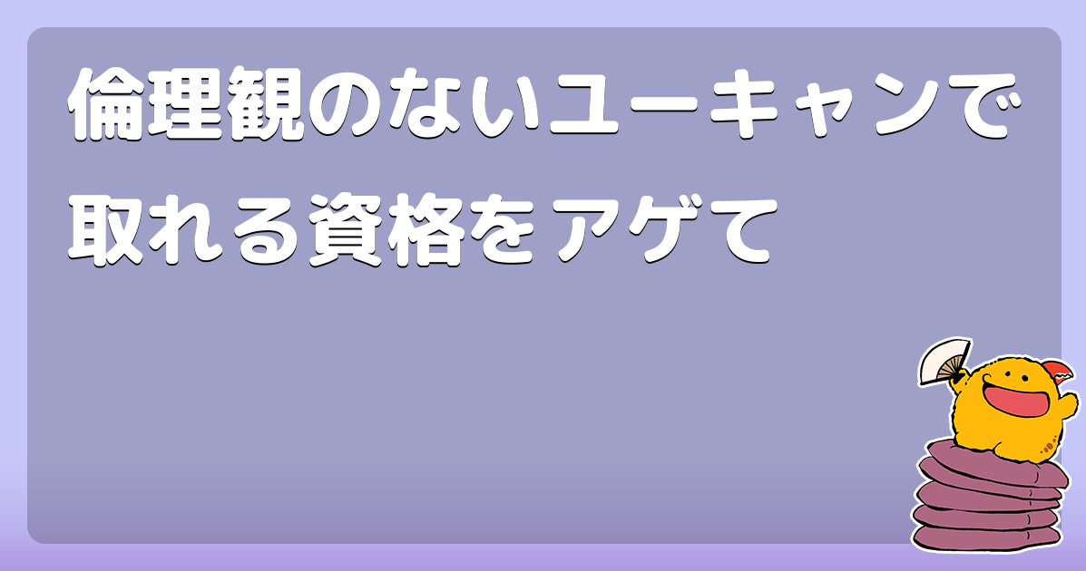 倫理観のないユーキャンで取れる資格をアゲて