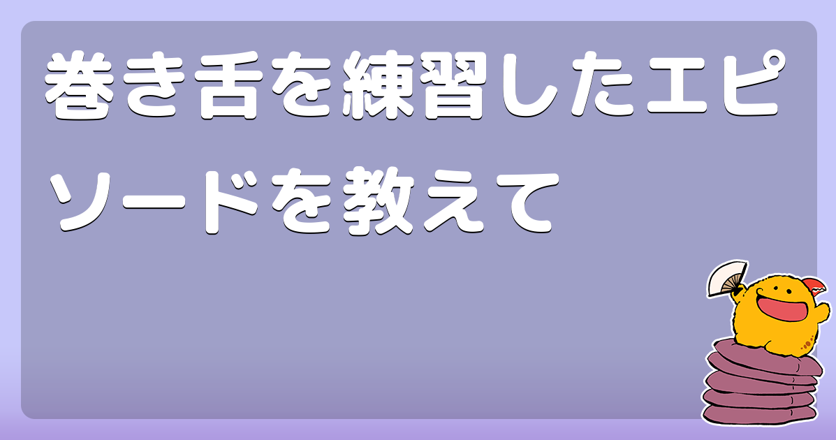 巻き舌を練習したエピソードを教えて コロモー