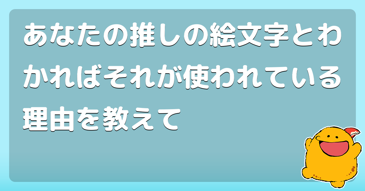 あなたの推しの絵文字とわかればそれが使われている理由を教えて コロモー