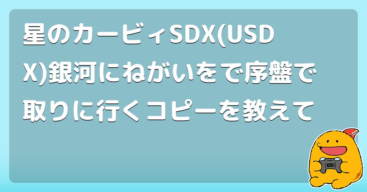 星のカービィsdx Usdx 銀河にねがいをで序盤で取りに行くコピーを教えて コロモー