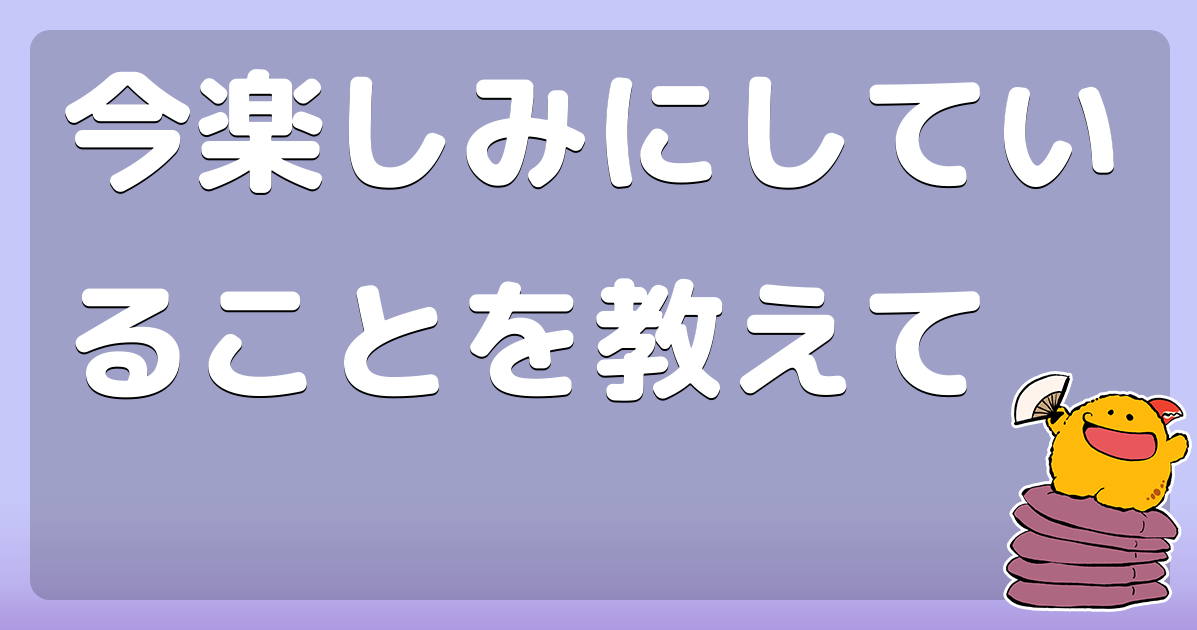 今楽しみにしていることを教えて
