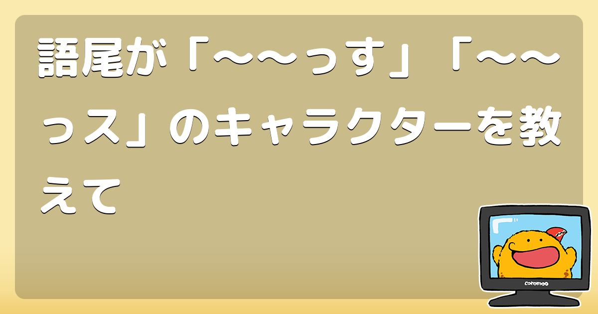 語尾が っす っス のキャラクターを教えて コロモー