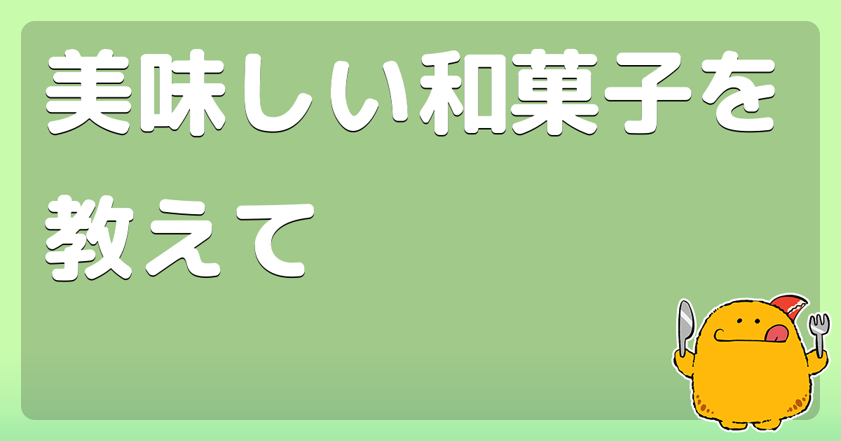 美味しい和菓子を教えて
