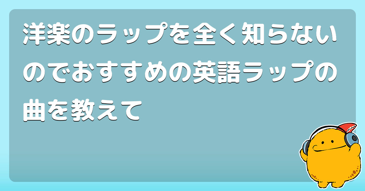 洋楽のラップを全く知らないのでおすすめの英語ラップの曲を教えて コロモー