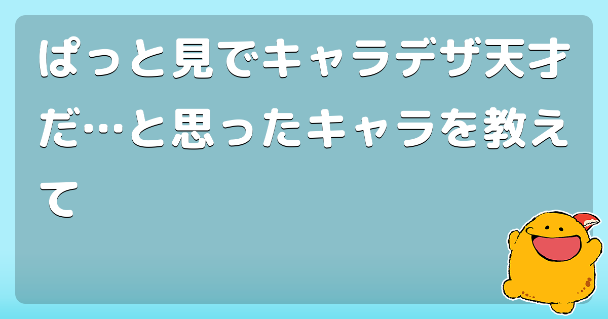 ぱっと見でキャラデザ天才だ と思ったキャラを教えて コロモー