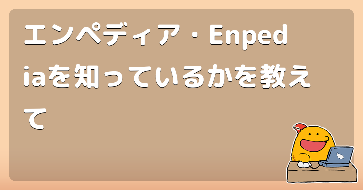 エンペディア・Enpediaを知っているかを教えて