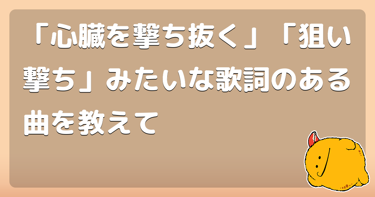心臓を撃ち抜く 狙い撃ち みたいな歌詞のある曲を教えて コロモー