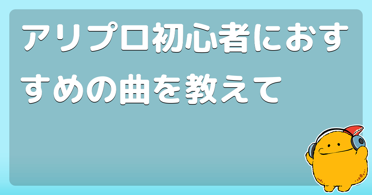 アリプロ初心者におすすめの曲を教えて