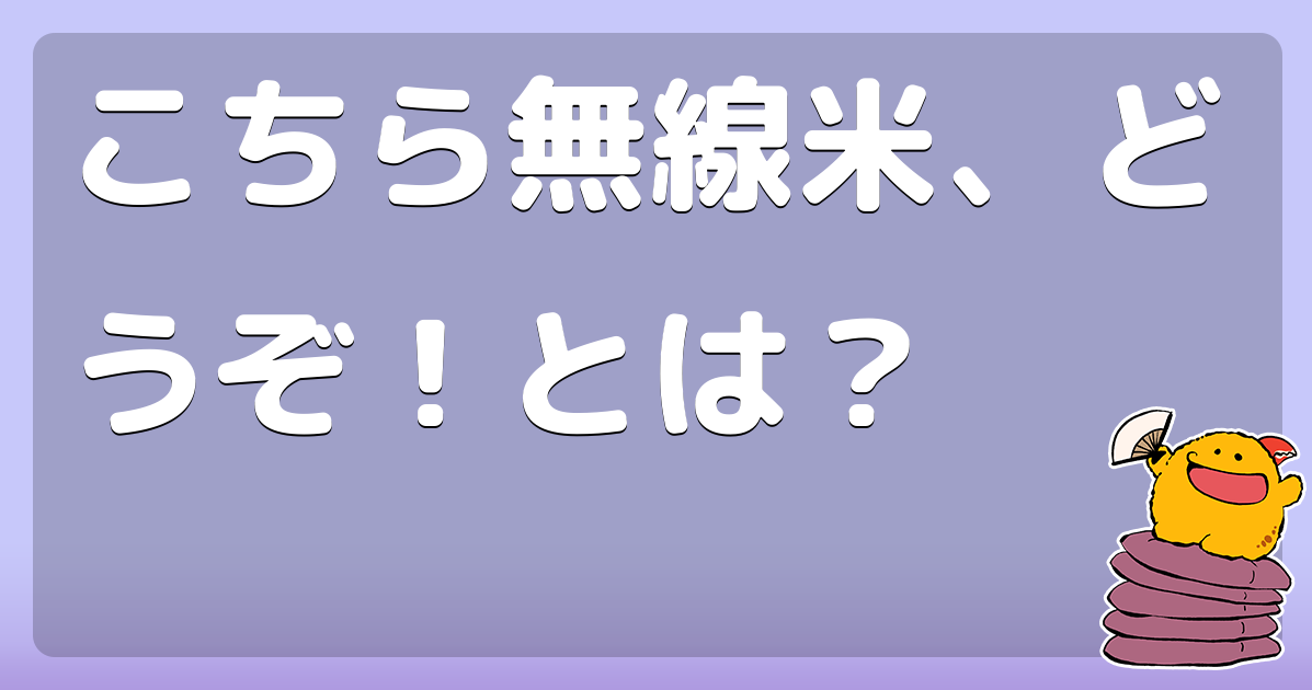 こちら無線米、どうぞ！とは？