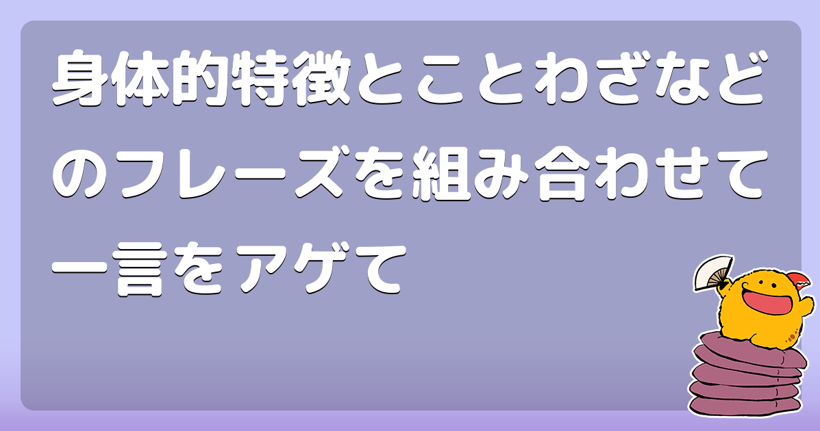 身体的特徴とことわざなどのフレーズを組み合わせて一言をアゲて コロモー