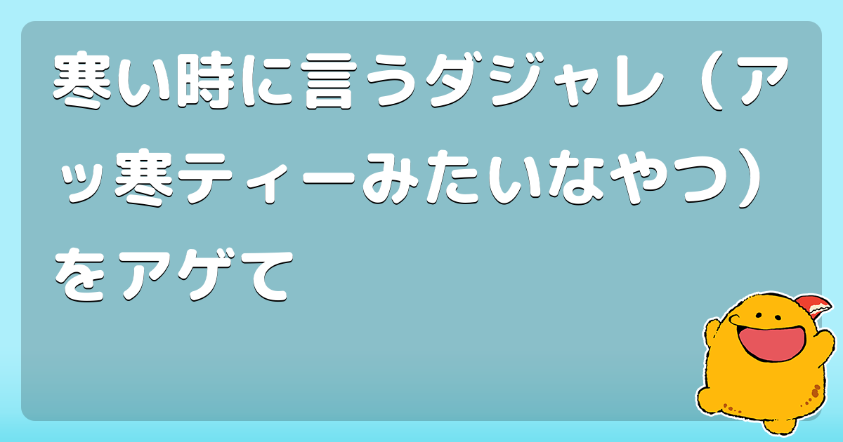 寒い時に言うダジャレ アッ寒ティーみたいなやつ をアゲて コロモー