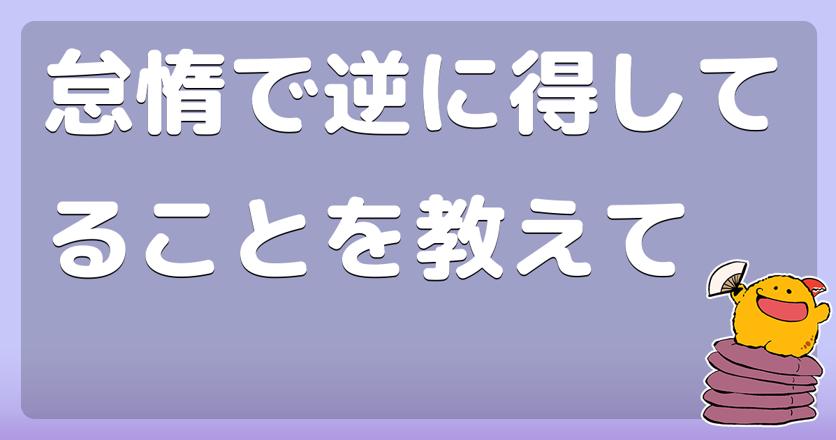 怠惰で逆に得してることを教えて コロモー