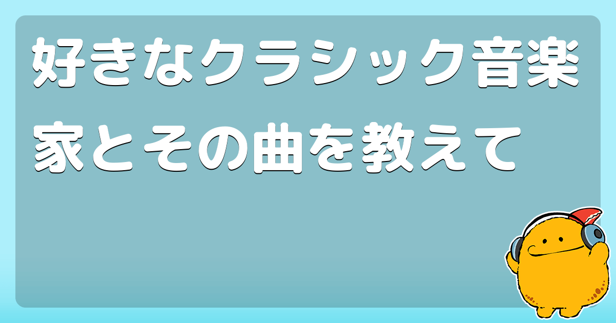 好きなクラシック音楽家とその曲を教えて コロモー
