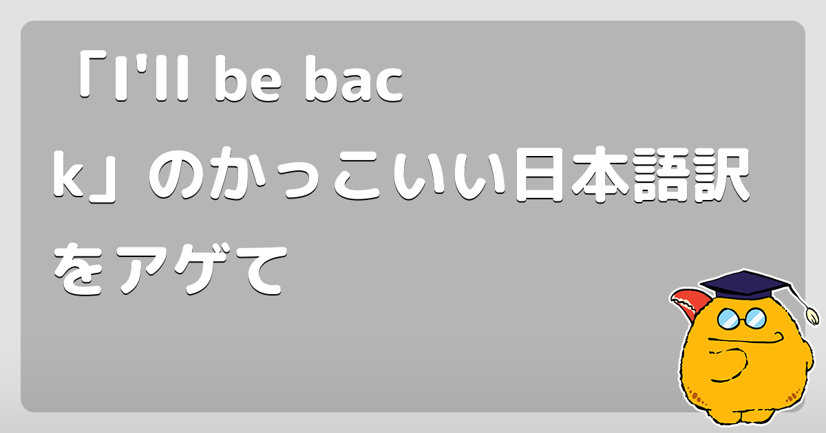 「I'll be back」のかっこいい日本語訳をアゲて