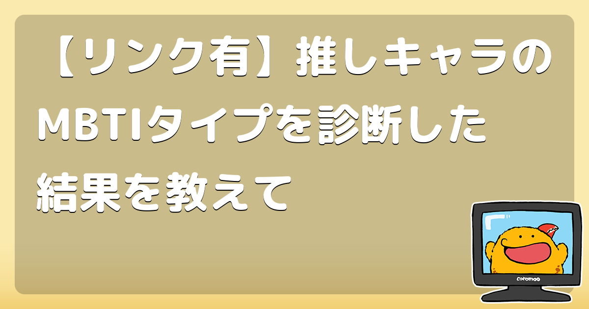 リンク有 推しキャラのmbtiタイプを診断した結果を教えて コロモー